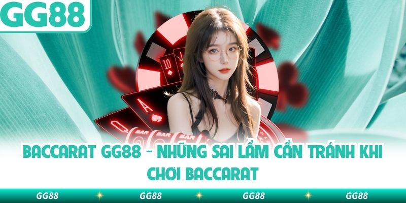 Baccarat Gg88 – Những Sai Lầm Cần Tránh Khi Chơi Baccarat 
