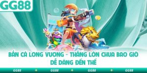 Bắn Cá Long Vương – Thắng Lớn Chưa Bao Giờ Dễ Dàng Đến Thế