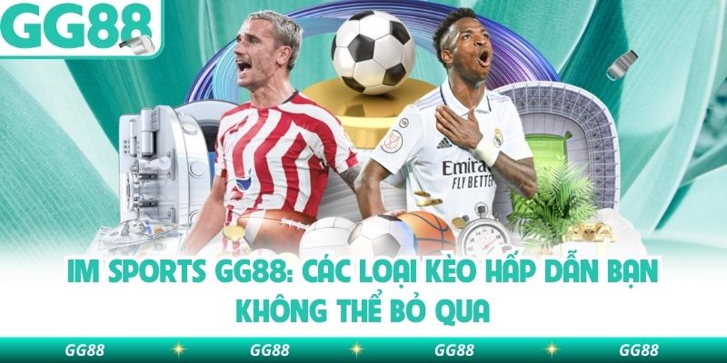 Im Sports Gg88: Các Loại Kèo Hấp Dẫn Bạn Không Thể Bỏ Qua