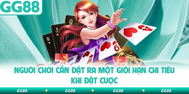 Người chơi cần đặt ra một giới hạn chi tiêu khi đặt cược