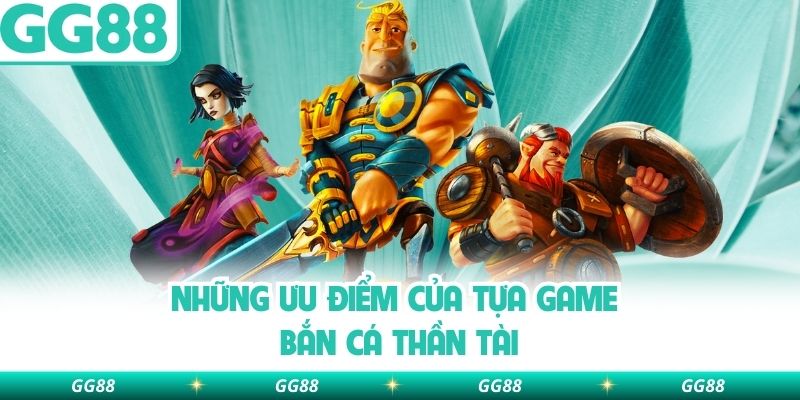 Những ưu điểm của tựa game bắn cá thần tài