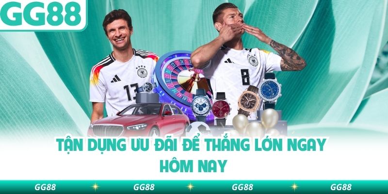 Tận dụng ưu đãi để thắng lớn ngay hôm nay